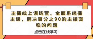 主播线上训练营,全面系统播主课,解决分百之90的主播面的临问题-学习笔记资源库