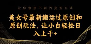 美女号最新搬运过原创和原创玩法,让小白轻松日入上千+【揭秘】-学习笔记资源库