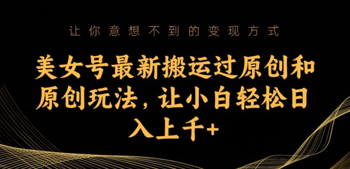 美女号最新搬运过原创和原创玩法，让小白轻松日入上千+【揭秘】-学习笔记资源库