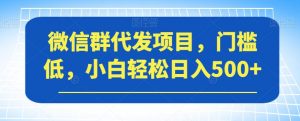 微信群代发项目,门槛低,小白轻松日入500+【揭秘】-学习笔记资源库
