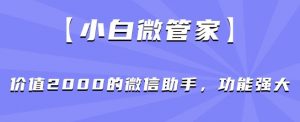 【小白微管家】价值2000的微信助手，功能强大-学习笔记资源库