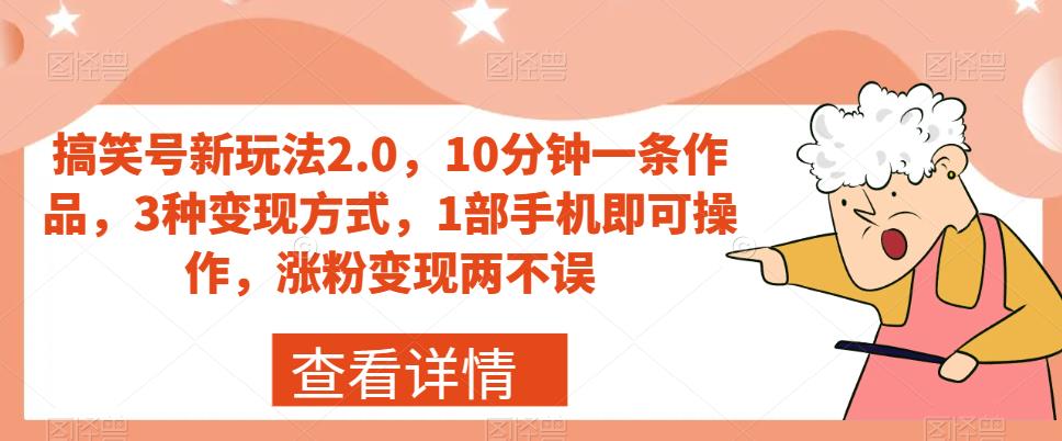 搞笑号新玩法2.0，10分钟一条作品，3种变现方式，1部手机即可操作，涨粉变现两不误-学习笔记资源库