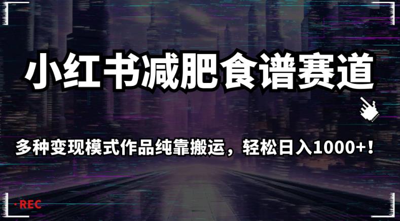 小红书减肥食谱赛道，多种变现模式作品纯靠搬运，轻松日入1000+！【揭秘】-学习笔记资源库
