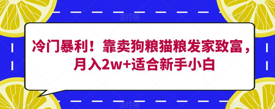 冷门暴利！靠卖狗粮猫粮发家致富，月入2w+适合新手小白【揭秘】-学习笔记资源库