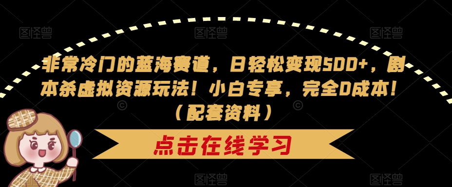 非常冷门的蓝海赛道，日轻松变现500+，剧本杀虚拟资源玩法！小白专享，完全0成本！（配套资料）-学习笔记资源库