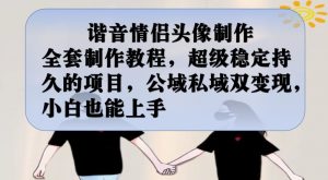 谐音情侣头像制作全套制作教程,超级稳定持久的项目,公域私域双变现,小白也能上手【揭秘】-学习笔记资源库