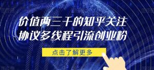 价值两三千的知乎关注协议 多线程引流创业粉-学习笔记资源库