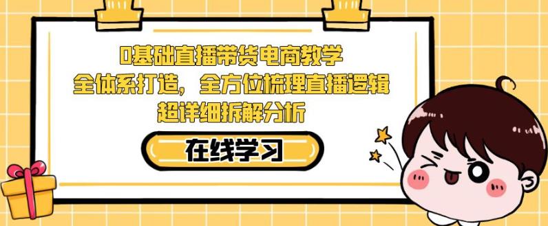 零基础直播带货电商教学，全方位梳理直播逻辑，超详细拆解分析-学习笔记资源库