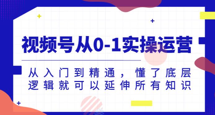 视频号从0-1实操运营，从入门到精通，懂了底层逻辑就可以延伸所有知识-学习笔记资源库