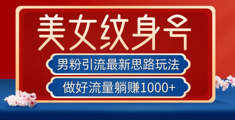 男粉引流最新思路玩法，美女纹身号，做好流量躺赚1000+【揭秘】-学习笔记资源库