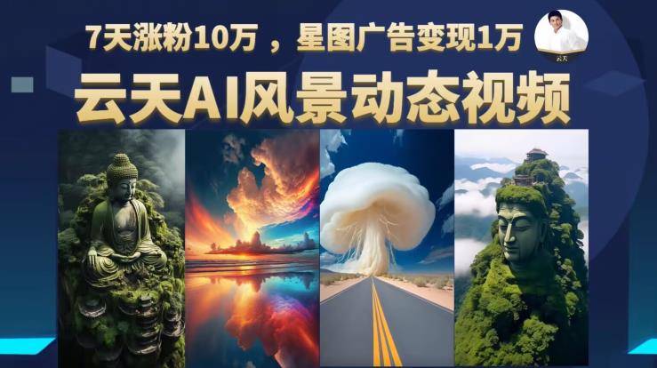 云天AI风景动图视频制作，7天涨粉10万，星图广告变现1万（0927更新）-学习笔记资源库