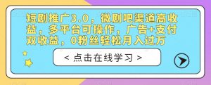 短剧推广3.0,微剧吧渠道高收益,多平台可操作,广告+支付双收益,0粉丝轻松月入过万【揭秘】-学习笔记资源库