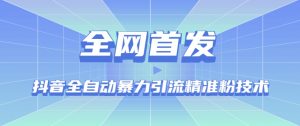 【全网首发】抖音全自动暴力引流精准粉技术【脚本+教程】-学习笔记资源库
