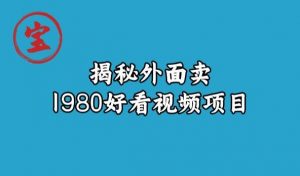 宝哥揭秘外面卖1980好看视频项目，投入时间少，操作难度低-学习笔记资源库