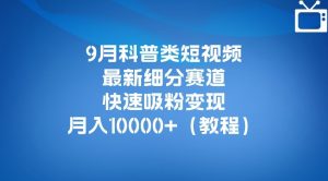 9月科普类短视频最新细分赛道，快速吸粉变现，月入10000+（详细教程）-学习笔记资源库