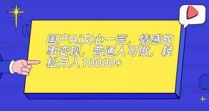 国产Ai文心一言,情感故事变现,普通人可做,轻松月入10000+【揭秘】-学习笔记资源库