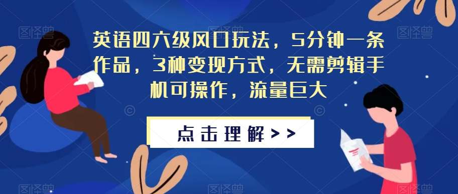 英语四六级风口玩法，5分钟一条作品，3种变现方式，无需剪辑手机可操作，流量巨大【揭秘】-学习笔记资源库