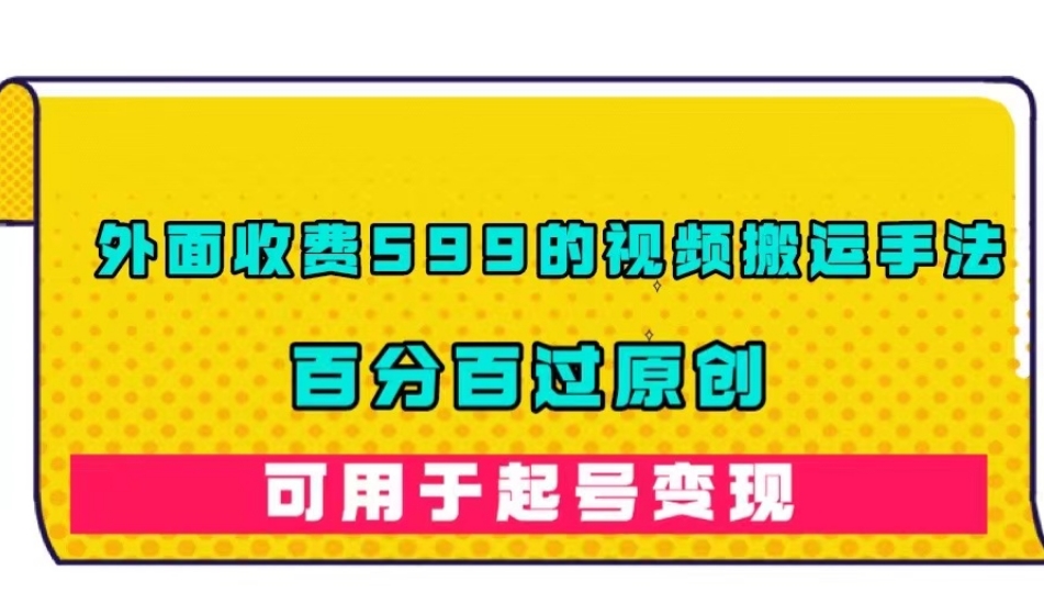 外面收费599的视频搬运手法，百分百过原创，可用起号变现【揭秘】-学习笔记资源库