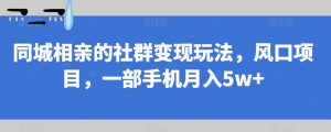 同城相亲的社群变现玩法,风口项目,一部手机月入5w+【揭秘】-学习笔记资源库