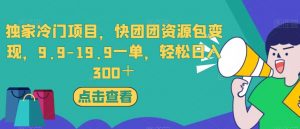 独家冷门项目,快团团资源包变现,9.9-19.9一单,轻松日入300+【揭秘】-学习笔记资源库