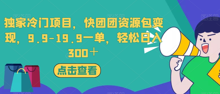 独家冷门项目，快团团资源包变现，9.9-19.9一单，轻松日入300＋【揭秘】-学习笔记资源库