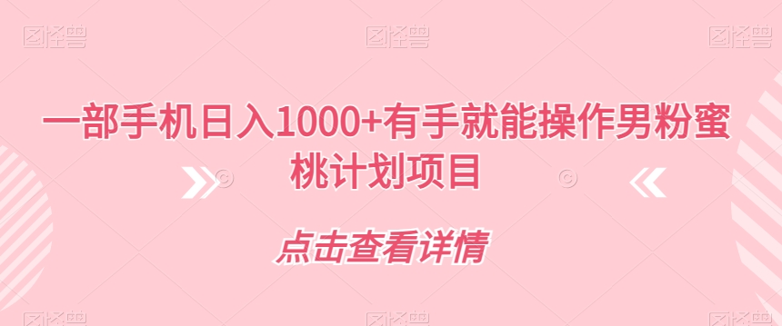 一部手机日入1000+有手就能操作男粉蜜桃计划项目【揭秘】-学习笔记资源库