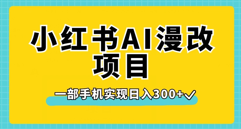 小红书AI漫改项目，一部手机实现日入300+【揭秘】-学习笔记资源库