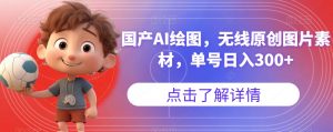 国产AI绘图，无线原创图片素材，单号日入300+【揭秘】-学习笔记资源库
