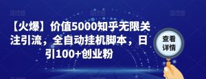 【火爆】价值5000知乎无限关注引流，全自动挂机脚本，日引100+创业粉-学习笔记资源库