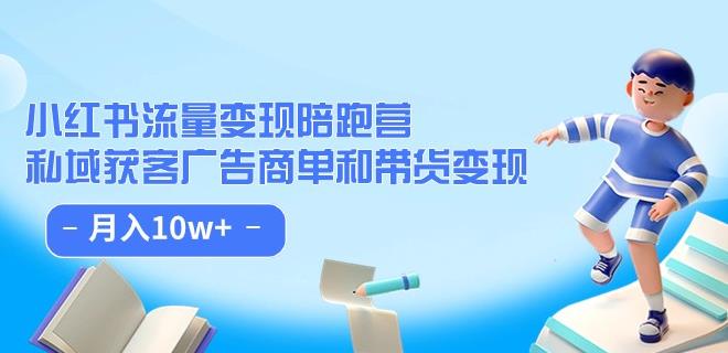 小红书流量·变现陪跑营（第8期）：私域获客广告商单和带货变现 月入10w+-学习笔记资源库