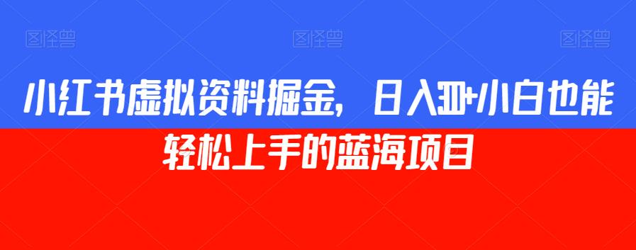 小红书虚拟资料掘金，日入300+小白也能轻松上手的蓝海项目【揭秘】-学习笔记资源库
