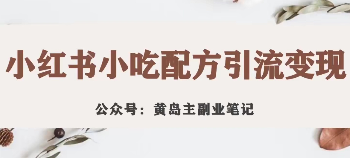 黄岛主·小红书小吃配方引流变现项目，花988买来拆解成视频版课程分享-学习笔记资源库