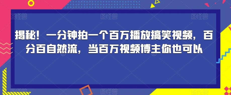揭秘！一分钟拍一个百万播放搞笑视频，百分百自然流，当百万视频博主你也可以-学习笔记资源库