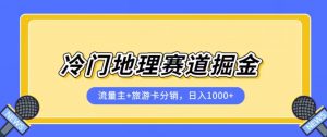 冷门地理赛道流量主+旅游卡分销全新课程,日入四位数,小白容易上手-学习笔记资源库
