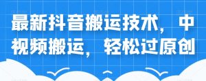 外卖598元的最新抖音搬运技术，中视频搬运，轻松过原创-学习笔记资源库
