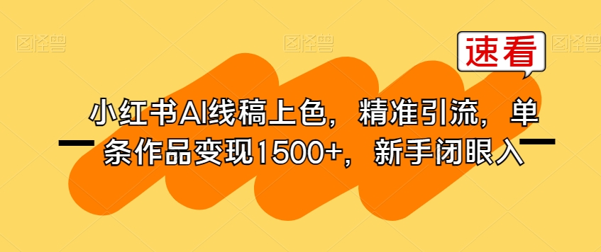 小红书AI线稿上色，精准引流，单条作品变现1500+，新手闭眼入-学习笔记资源库