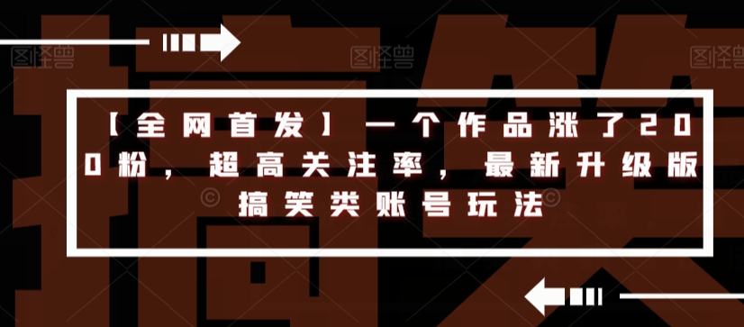 【全网首发】一个作品涨了200粉，超高关注率，最新升级版搞笑类账号玩法-学习笔记资源库