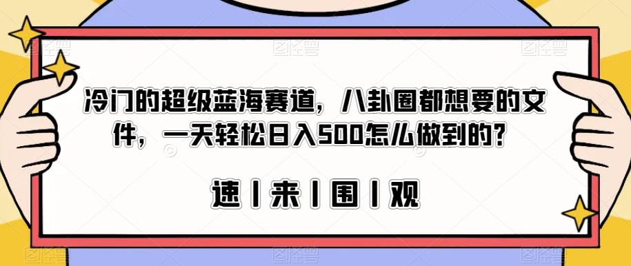 冷门的超级蓝海赛道，八卦圈都想要的文件，一天轻松日入500怎么做到的？【揭秘】-学习笔记资源库