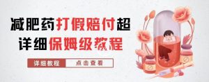 外面收费2800的减肥药打假赔付超详细教程解析，稳稳下车【详细玩法教程】【仅揭秘】-学习笔记资源库