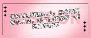 镜头口播课程2.0,三大掌握核心方法,内容情绪化等一系列口播教学-学习笔记资源库