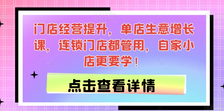 门店经营提升，单店生意增长课，连锁门店都管用，自家小店更要学！-学习笔记资源库