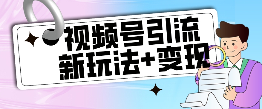 【玩法揭秘】视频号引流新玩法+变现思路，本玩法不限流不封号-学习笔记资源库