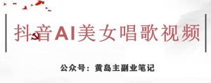 黄岛主·抖音AI美女唱歌视频项目,效果非常不错,涨粉更快-学习笔记资源库