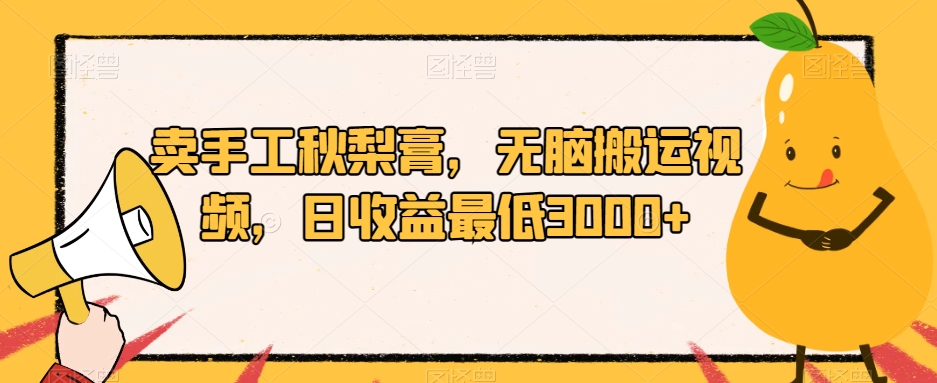 卖手工秋梨膏，无脑搬运视频，日收益最低3000+【揭秘】-学习笔记资源库