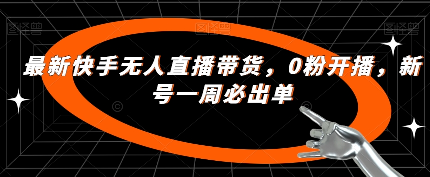最新快手无人直播带货，0粉开播，新号一周必出单-学习笔记资源库