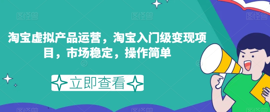 淘宝虚拟产品运营，淘宝入门级变现项目，市场稳定，操作简单-学习笔记资源库