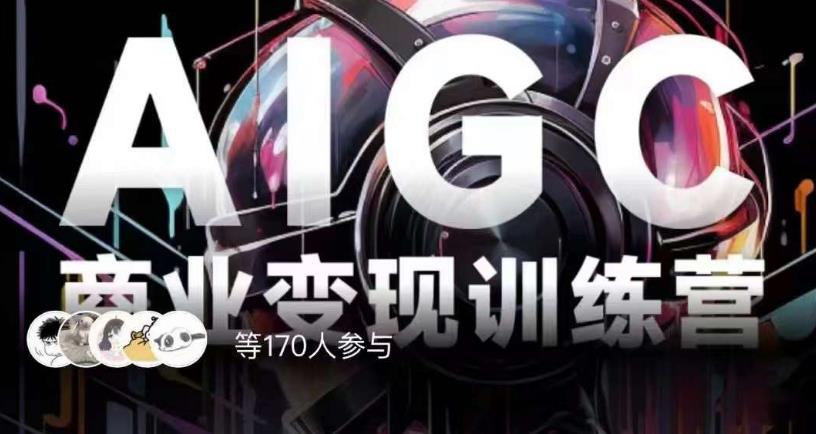 AIGC商业变现训练营，AI时代来临，焦虑不如行动，躬身入局是最好的选择-学习笔记资源库