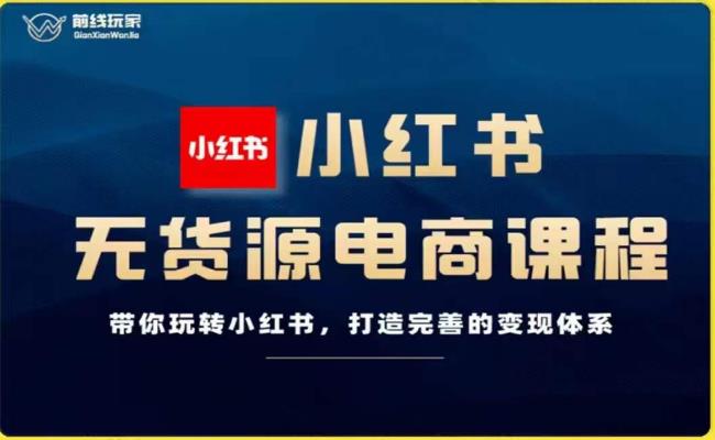前线玩家-小红书无货源电商，带你玩转小红书，打造完善的变现体系-学习笔记资源库