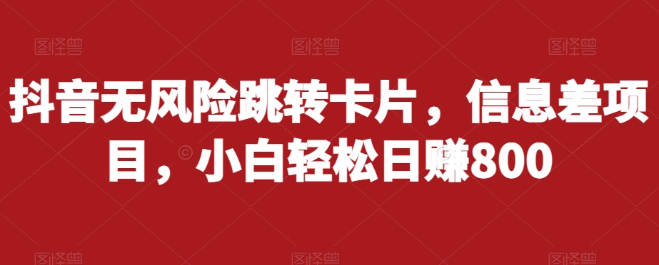 抖音无风险跳转卡片，信息差项目，小白轻松日赚800-学习笔记资源库