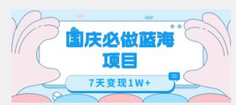 国庆必做蓝海项目7天变现1W+，无需投入任何资金-学习笔记资源库
